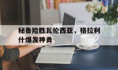 开云体育中国-秘鲁险胜瓦伦西亚，格拉利什爆发神勇的简单介绍